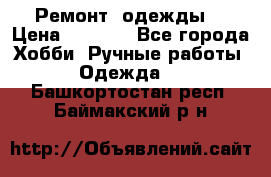 Ремонт  одежды  › Цена ­ 3 000 - Все города Хобби. Ручные работы » Одежда   . Башкортостан респ.,Баймакский р-н